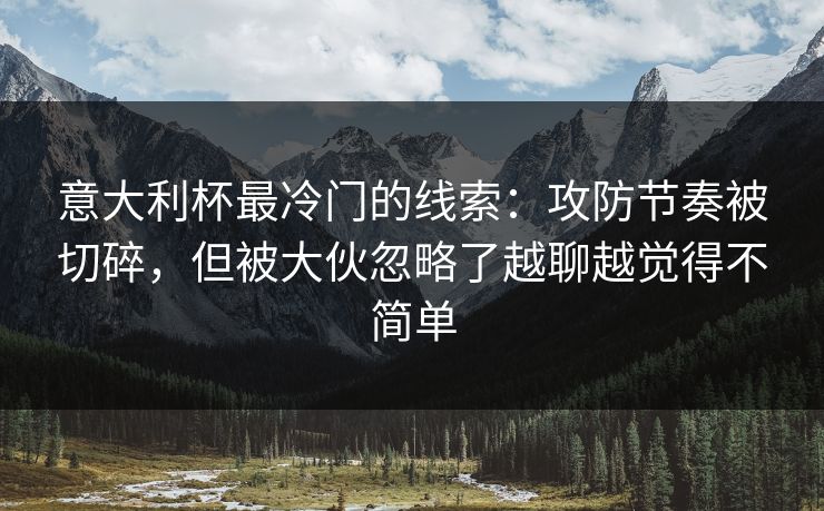 意大利杯最冷门的线索：攻防节奏被切碎，但被大伙忽略了越聊越觉得不简单