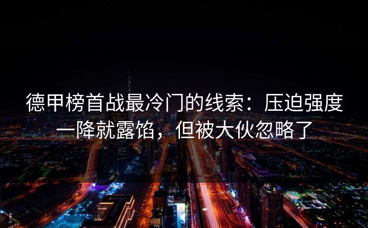 德甲榜首战最冷门的线索：压迫强度一降就露馅，但被大伙忽略了