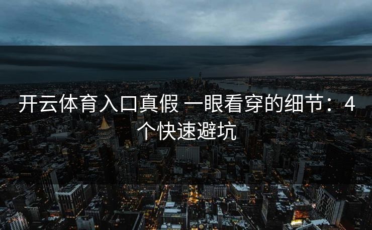 开云体育入口真假 一眼看穿的细节：4个快速避坑