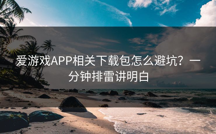 爱游戏APP相关下载包怎么避坑?一分钟排雷讲明白 爱游戏APP相关下载包怎么避坑?一分钟排雷讲明白