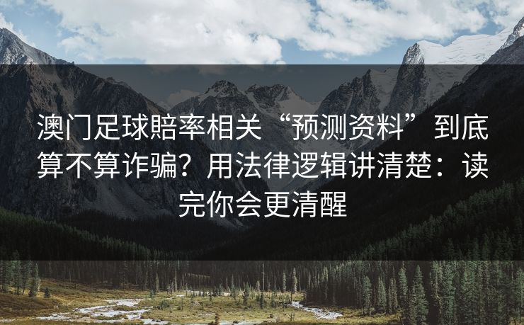 澳门足球賠率相关“预测资料”到底算不算诈骗?用法律逻辑讲清楚:读完你会更清醒 澳门足球賠率相关“预测资料”到底算不算诈骗?用法律逻辑讲清楚:读完你会更清醒