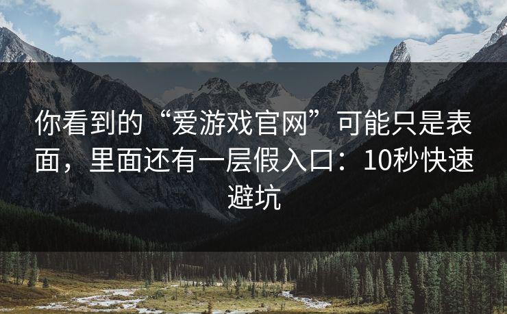 你看到的“爱游戏官网”可能只是表面,里面还有一层假入口:10秒快速避坑 你看到的“爱游戏官网”可能只是表面,里面还有一层假入口:10秒快速避坑