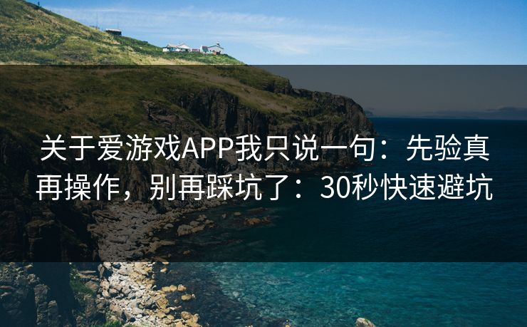关于爱游戏APP我只说一句：先验真再操作，别再踩坑了：30秒快速避坑